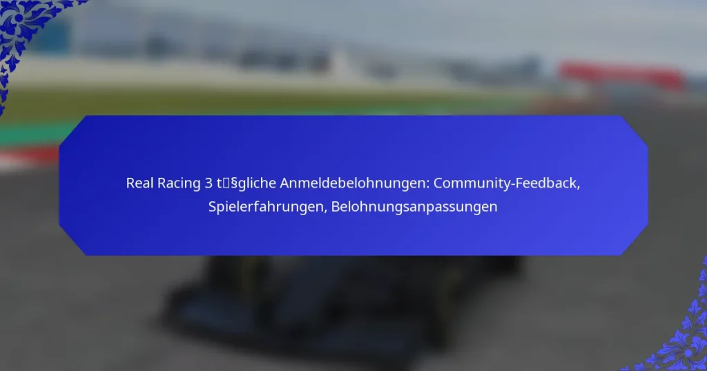 Real Racing 3 tägliche Anmeldebelohnungen: Community-Feedback, Spielerfahrungen, Belohnungsanpassungen