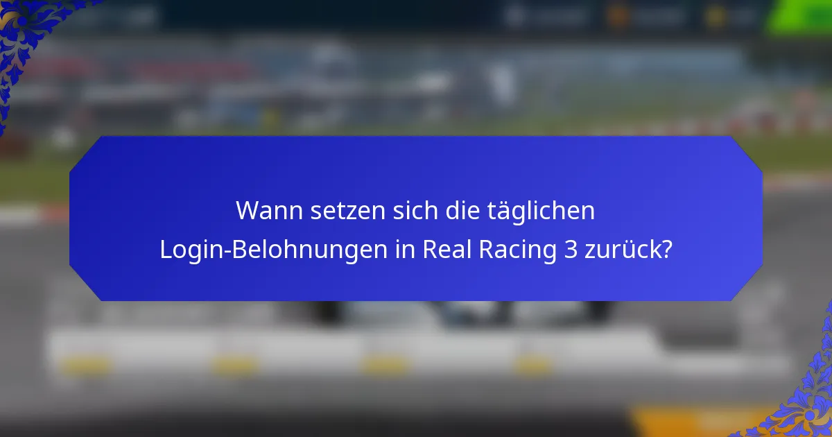 Wann setzen sich die täglichen Login-Belohnungen in Real Racing 3 zurück?