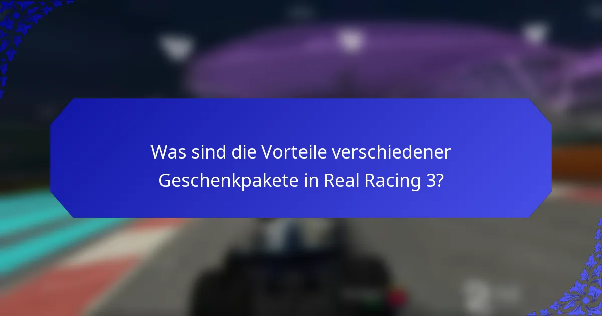 Was sind die Vorteile verschiedener Geschenkpakete in Real Racing 3?