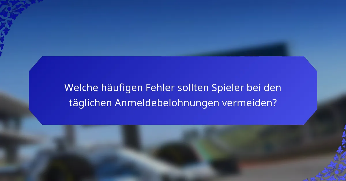 Welche häufigen Fehler sollten Spieler bei den täglichen Anmeldebelohnungen vermeiden?