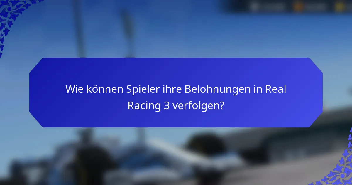 Wie können Spieler ihre Belohnungen in Real Racing 3 verfolgen?