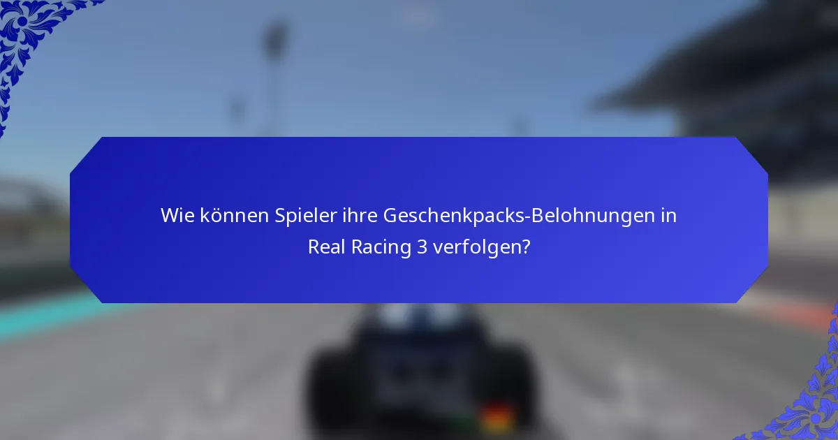 Wie können Spieler ihre Geschenkpacks-Belohnungen in Real Racing 3 verfolgen?