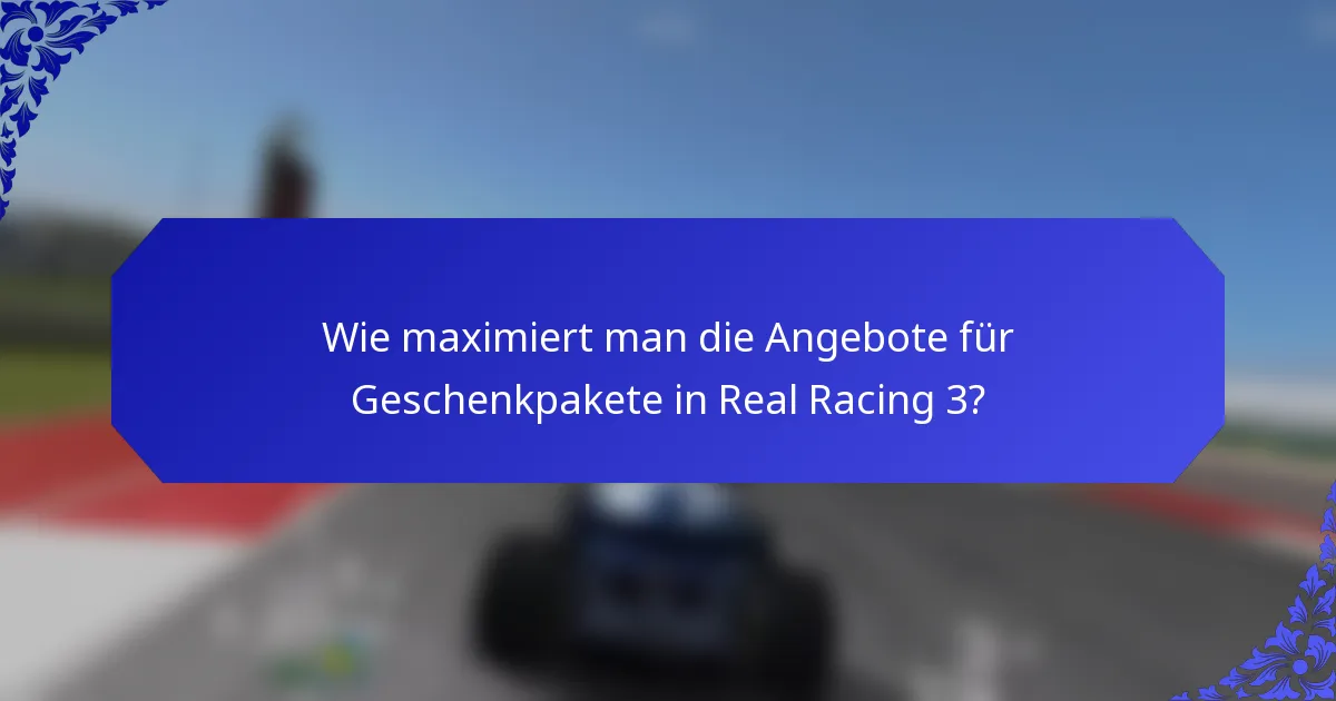 Wie maximiert man die Angebote für Geschenkpakete in Real Racing 3?
