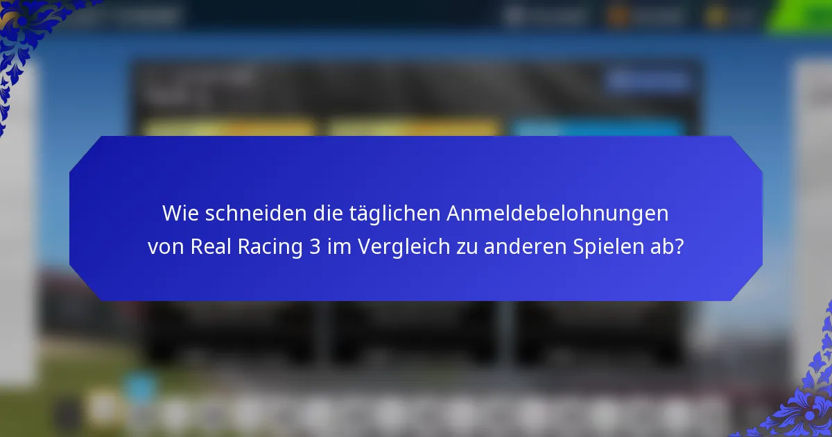 Wie schneiden die täglichen Anmeldebelohnungen von Real Racing 3 im Vergleich zu anderen Spielen ab?