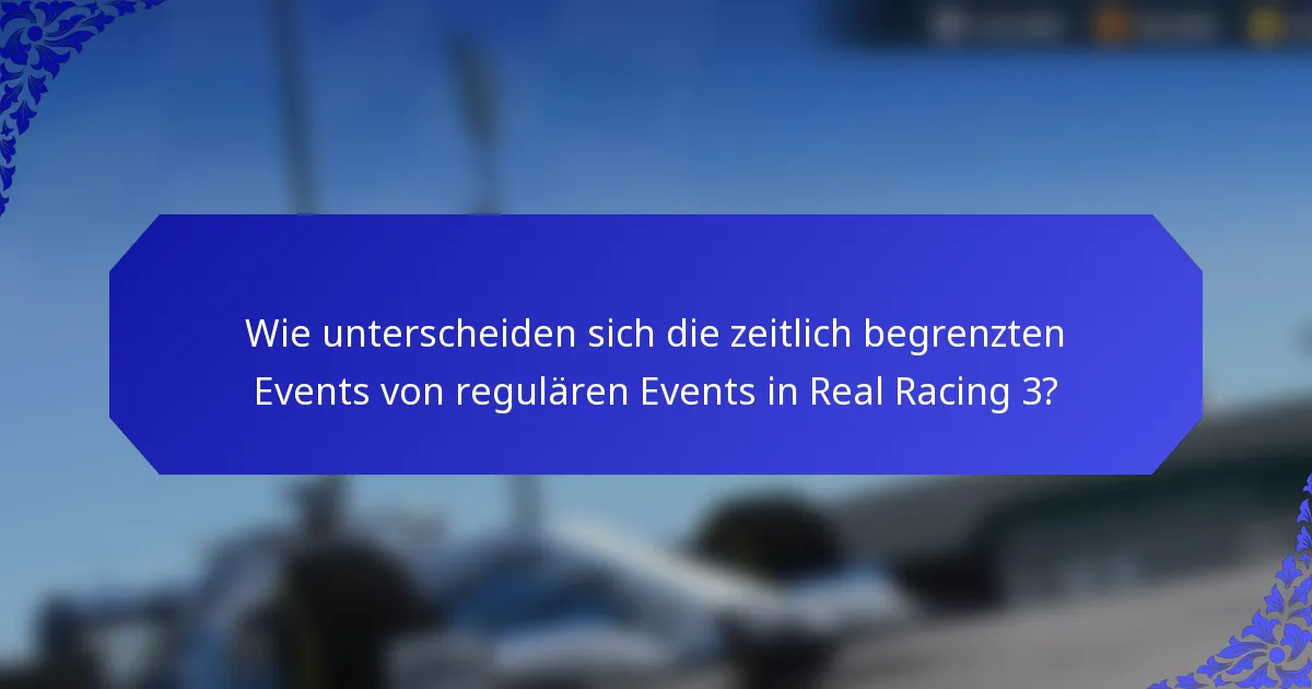 Wie unterscheiden sich die zeitlich begrenzten Events von regulären Events in Real Racing 3?