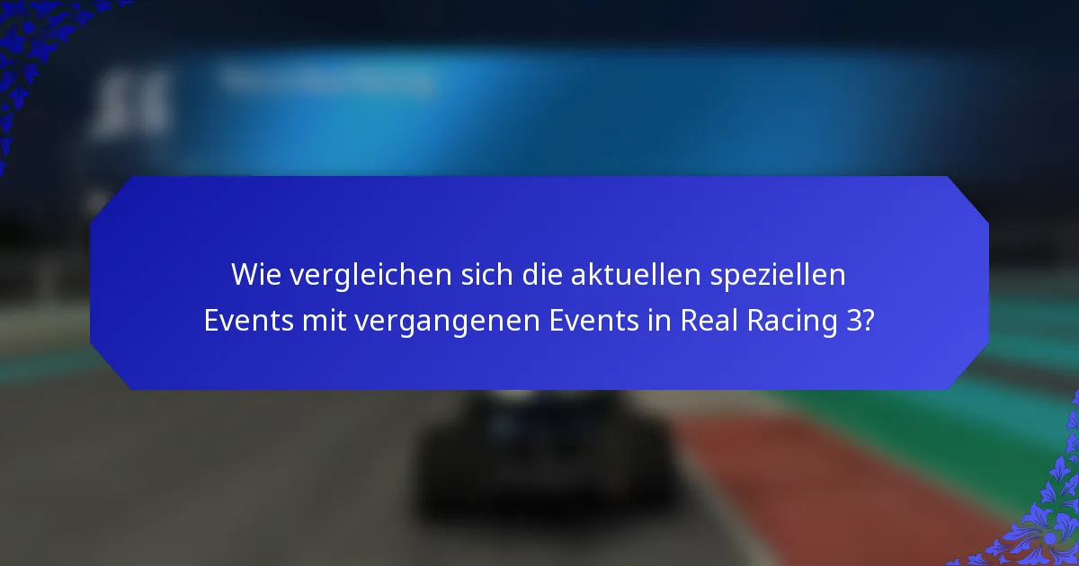 Wie vergleichen sich die aktuellen speziellen Events mit vergangenen Events in Real Racing 3?