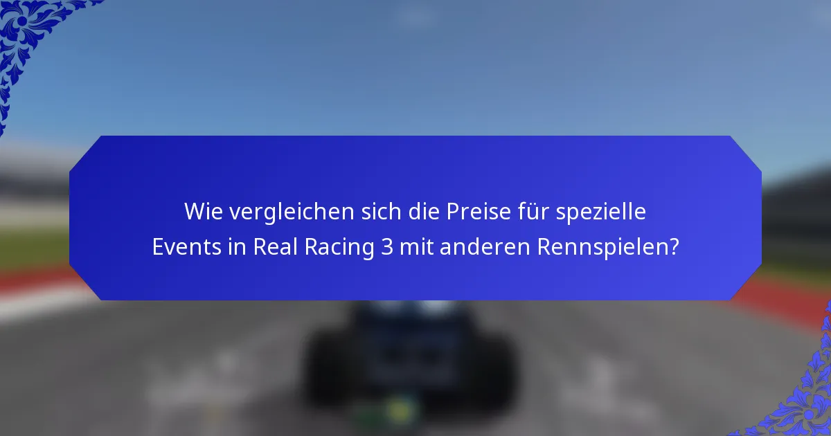 Wie vergleichen sich die Preise für spezielle Events in Real Racing 3 mit anderen Rennspielen?